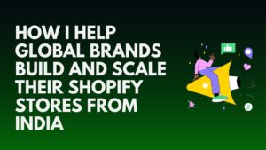 How I Help Global Brands Build and Scale Their Shopify Stores from India